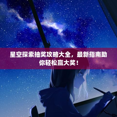 星空探索抽獎攻略大全，最新指南助你輕松贏大獎！