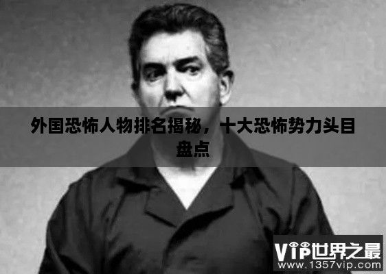 外國恐怖人物排名揭秘，十大恐怖勢力頭目盤點(diǎn)