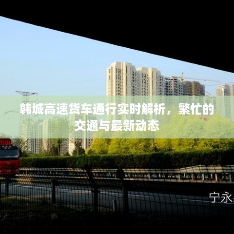 韓城高速貨車通行實(shí)時(shí)解析，繁忙的交通與最新動(dòng)態(tài)