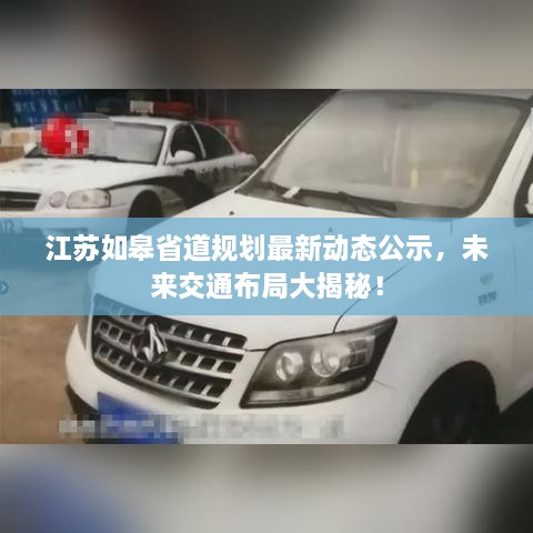 江蘇如皋省道規(guī)劃最新動態(tài)公示，未來交通布局大揭秘！
