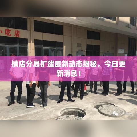 橫店分局擴建最新動態(tài)揭秘，今日更新消息！