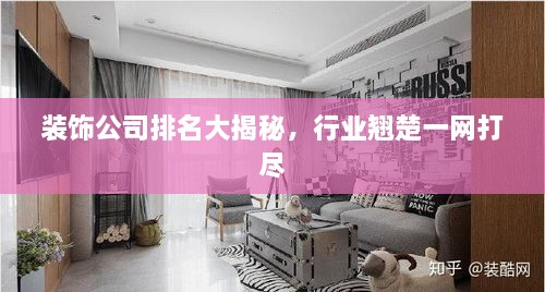 裝飾公司排名大揭秘，行業(yè)翹楚一網(wǎng)打盡