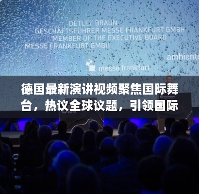 德國最新演講視頻聚焦國際舞臺，熱議全球議題，引領(lǐng)國際聲音新潮流