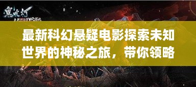 最新科幻懸疑電影探索未知世界的神秘之旅，帶你領(lǐng)略未知的魅力