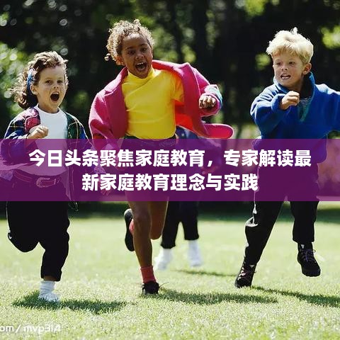 今日頭條聚焦家庭教育，專家解讀最新家庭教育理念與實(shí)踐