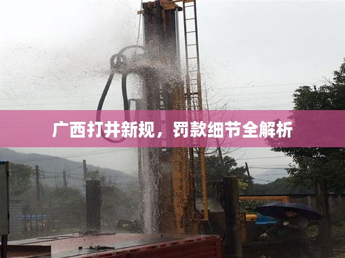 廣西打井新規(guī)，罰款細節(jié)全解析